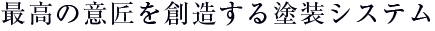 最高の意匠を創造する塗装システム